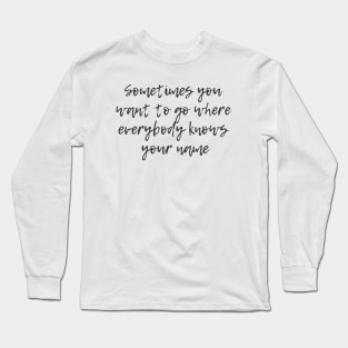 Where Everybody Knows Your Name Long Sleeve T-Shirt